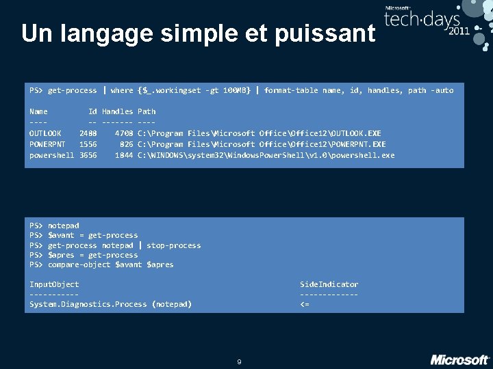 Un langage simple et puissant PS> get-process | where {$_. workingset -gt 100 MB} Un langage simple et puissant PS> get-process | where {$_. workingset -gt 100 MB}