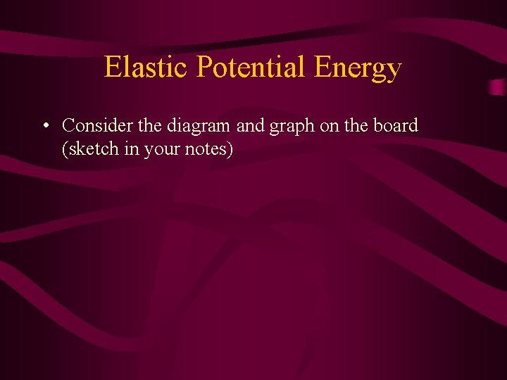 Elastic Potential Energy • Consider the diagram and graph on the board (sketch in