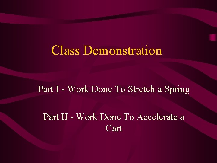 Class Demonstration Part I - Work Done To Stretch a Spring Part II -
