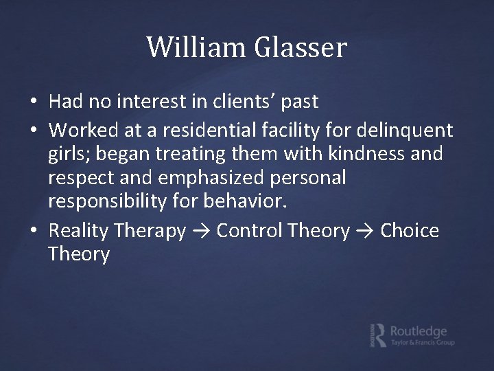 William Glasser • Had no interest in clients’ past • Worked at a residential