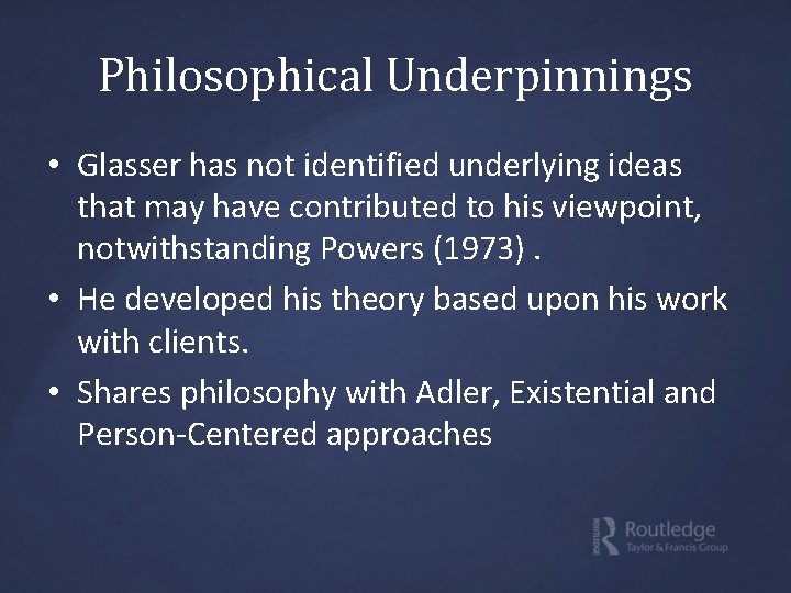 Philosophical Underpinnings • Glasser has not identified underlying ideas that may have contributed to