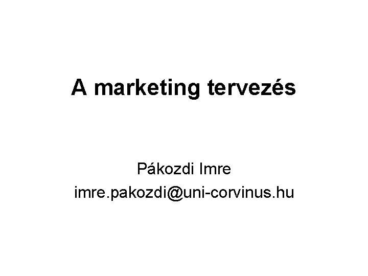 A marketing tervezés Pákozdi Imre imre. pakozdi@uni-corvinus. hu 