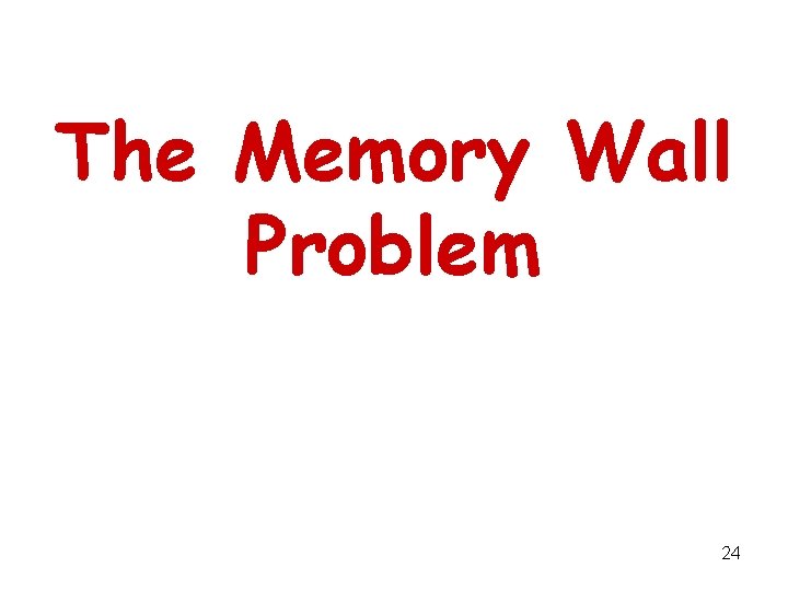 The Memory Wall Problem 24 