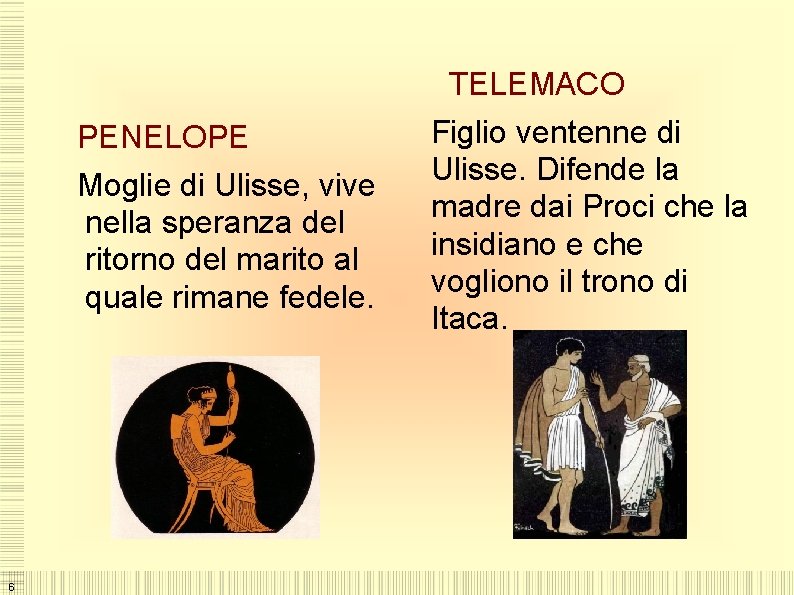  PENELOPE Moglie di Ulisse, vive nella speranza del ritorno del marito al quale