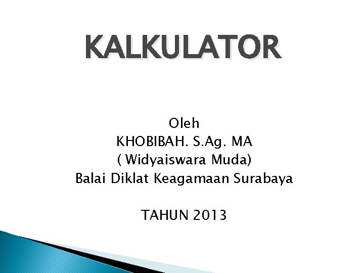 KALKULATOR Oleh KHOBIBAH. S. Ag. MA ( Widyaiswara Muda) Balai Diklat Keagamaan Surabaya TAHUN