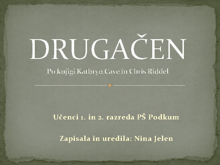 DRUGAČEN Po knjigi Kathryn Cave in Chris Riddel Učenci 1. in 2. razreda PŠ