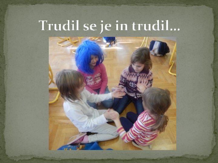 Trudil se je in trudil… 