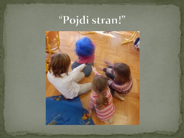 “Pojdi stran!” 