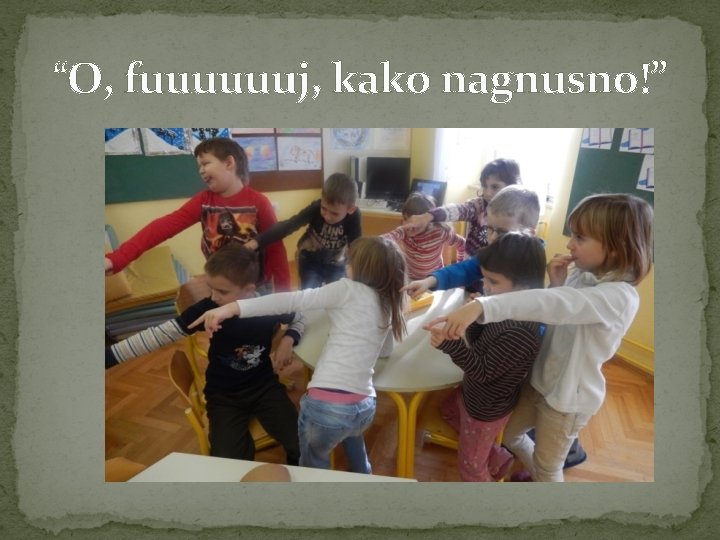 “O, fuuuuuuj, kako nagnusno!” 