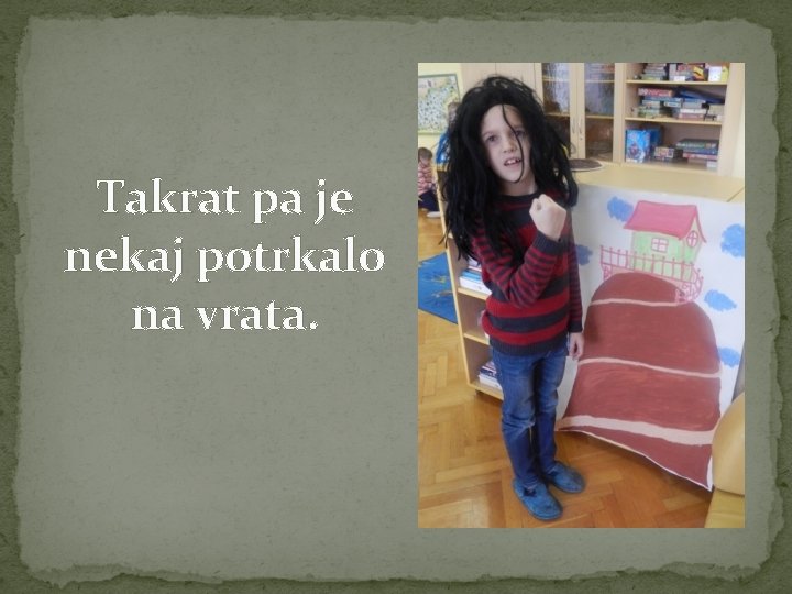 Takrat pa je nekaj potrkalo na vrata. 