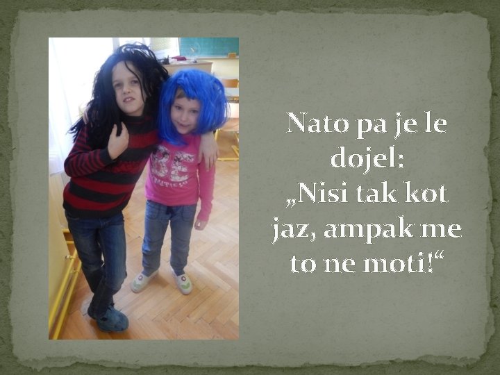 Nato pa je le dojel: „Nisi tak kot jaz, ampak me to ne moti!“