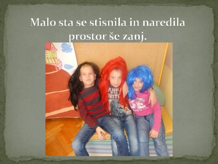 Malo sta se stisnila in naredila prostor še zanj. 