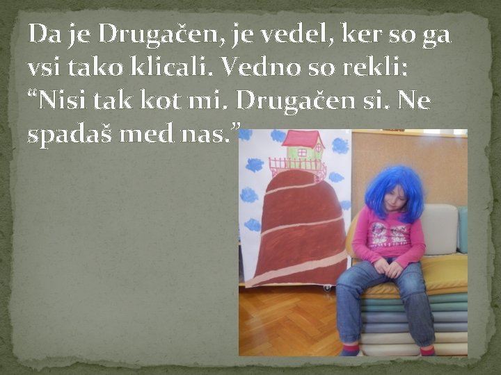 Da je Drugačen, je vedel, ker so ga vsi tako klicali. Vedno so rekli: