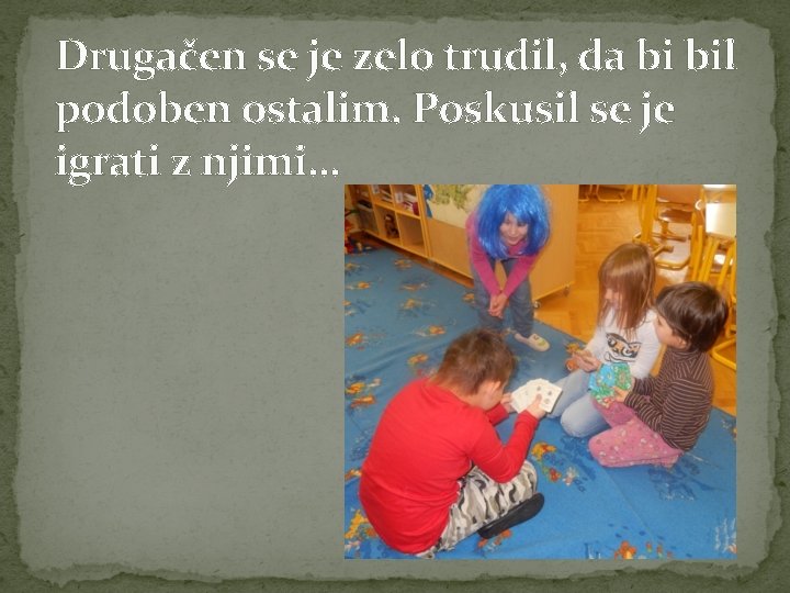 Drugačen se je zelo trudil, da bi bil podoben ostalim. Poskusil se je igrati