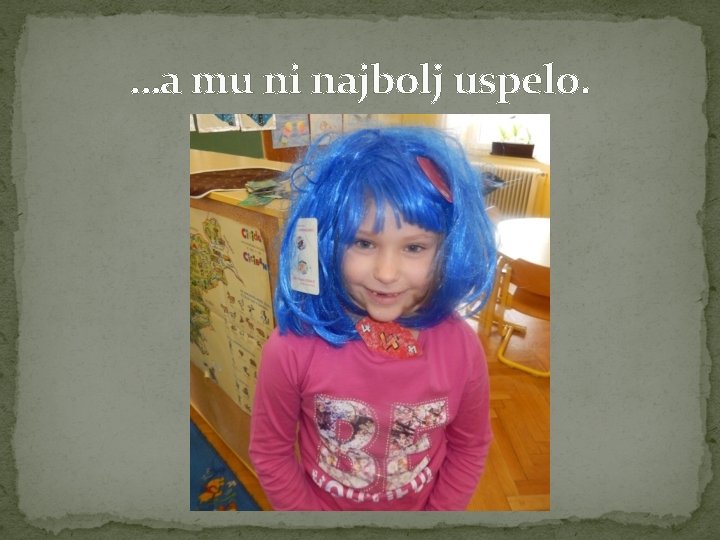 …a mu ni najbolj uspelo. 