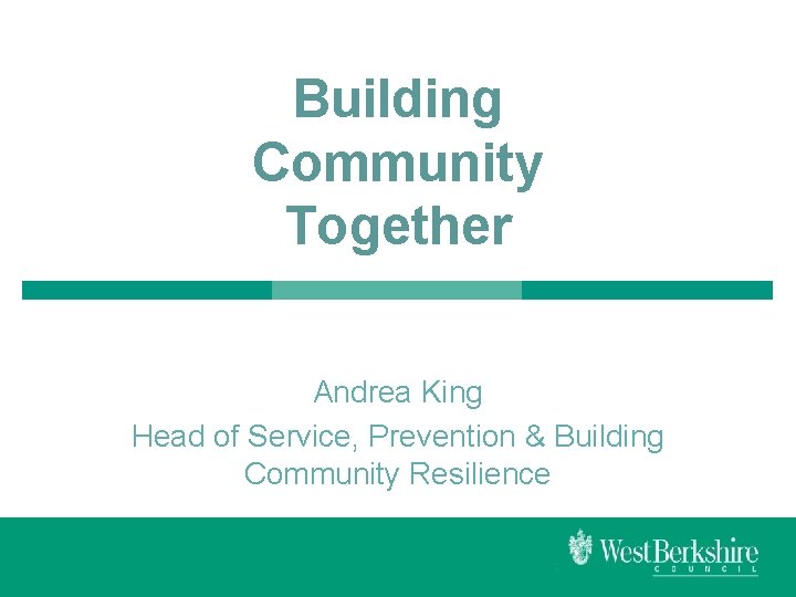 Building Community Together Andrea King Head of Service, Prevention & Building Community Resilience 