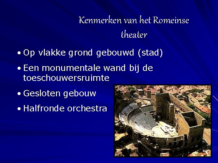 Kenmerken van het Romeinse theater • Op vlakke grond gebouwd (stad) • Een monumentale