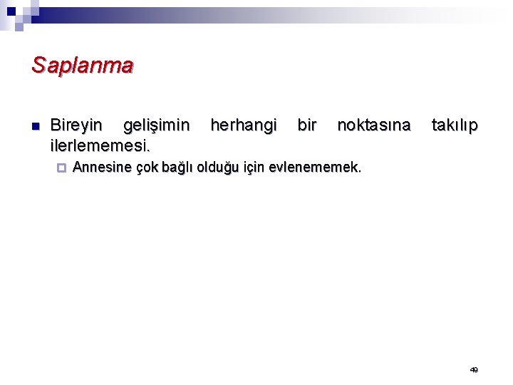 Saplanma n Bireyin gelişimin ilerlememesi. ¨ herhangi bir noktasına takılıp Annesine çok bağlı olduğu