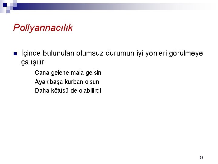 Pollyannacılık n İçinde bulunulan olumsuz durumun iyi yönleri görülmeye çalışılır Cana gelene mala gelsin