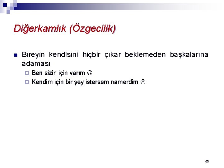 Diğerkamlık (Özgecilik) n Bireyin kendisini hiçbir çıkar beklemeden başkalarına adaması Ben sizin için varım