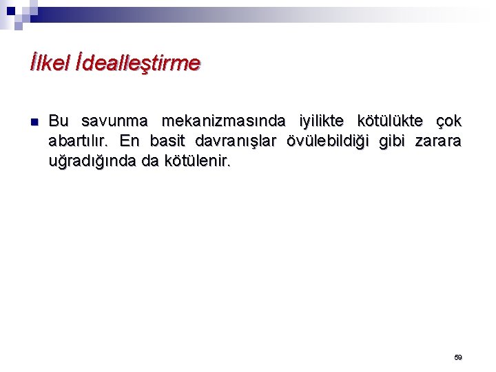 İlkel İdealleştirme n Bu savunma mekanizmasında iyilikte kötülükte çok abartılır. En basit davranışlar övülebildiği