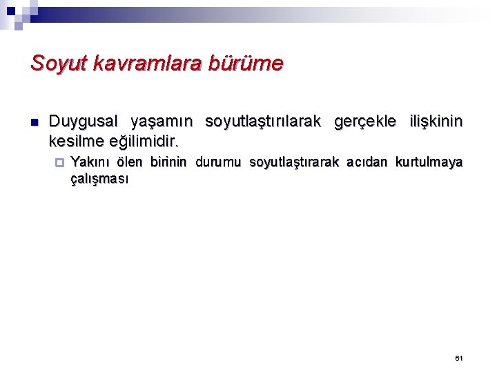 Soyut kavramlara bürüme n Duygusal yaşamın soyutlaştırılarak gerçekle ilişkinin kesilme eğilimidir. ¨ Yakını ölen