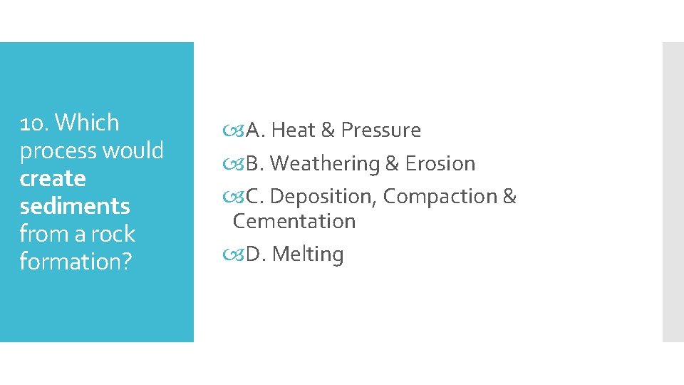 10. Which process would create sediments from a rock formation? A. Heat & Pressure