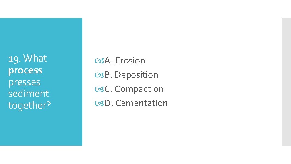 19. What process presses sediment together? A. Erosion B. Deposition C. Compaction D. Cementation