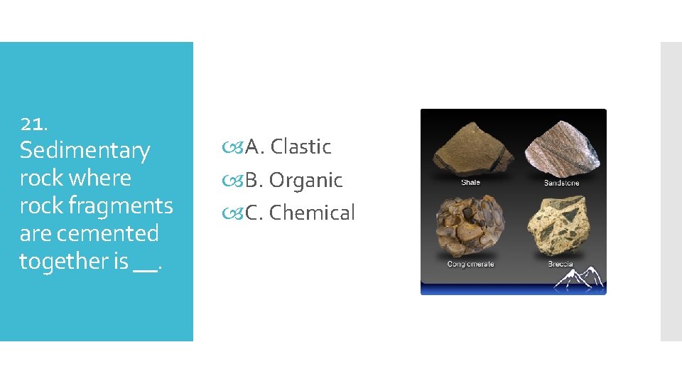 21. Sedimentary rock where rock fragments are cemented together is __. A. Clastic B.