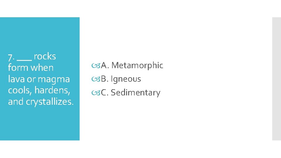 7. ___ rocks form when lava or magma cools, hardens, and crystallizes. A. Metamorphic