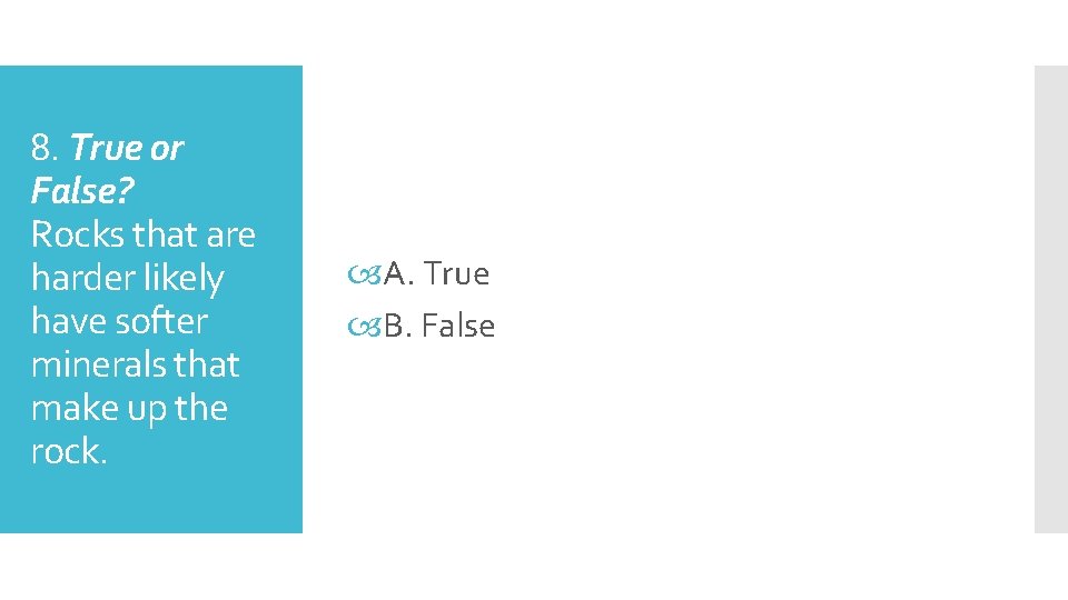 8. True or False? Rocks that are harder likely have softer minerals that make