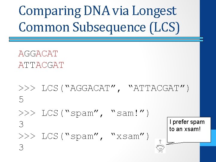 Comparing DNA via Longest Common Subsequence (LCS) AGGACAT ATTACGAT >>> LCS(“AGGACAT”, “ATTACGAT”) 5 >>>