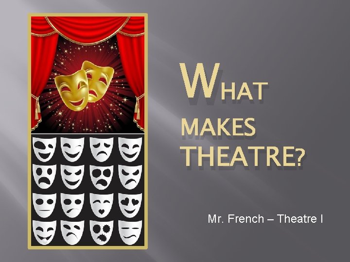 WHAT MAKES THEATRE? Mr. French – Theatre I 