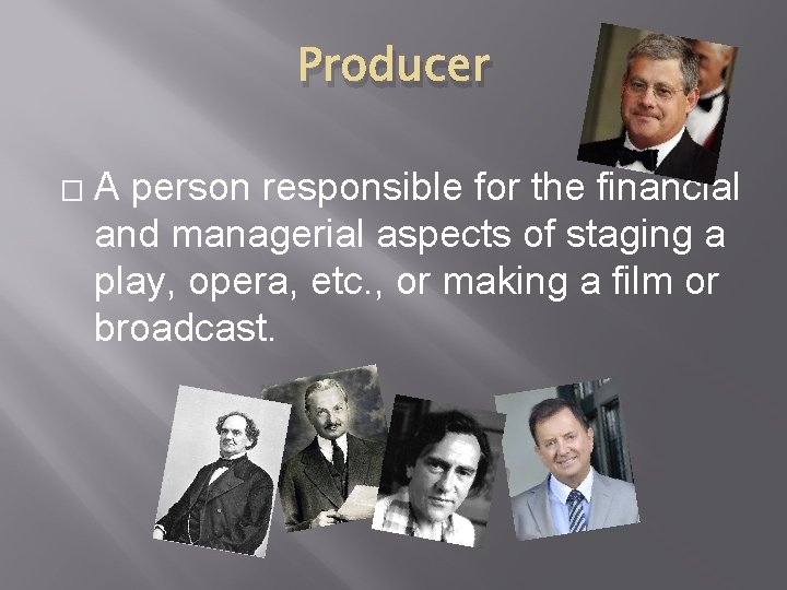 Producer � A person responsible for the financial and managerial aspects of staging a