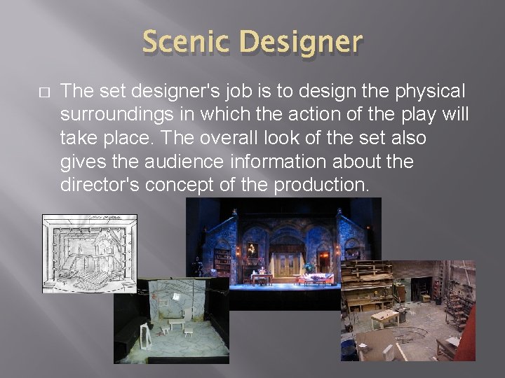 Scenic Designer � The set designer's job is to design the physical surroundings in