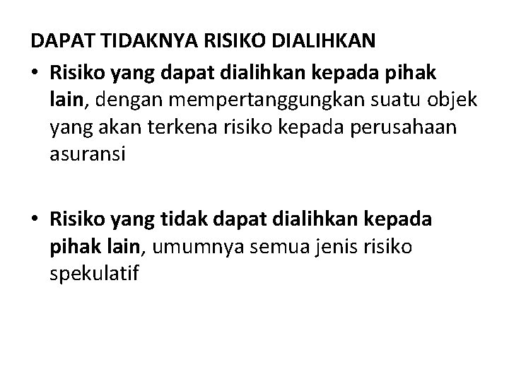 DAPAT TIDAKNYA RISIKO DIALIHKAN • Risiko yang dapat dialihkan kepada pihak lain, dengan mempertanggungkan