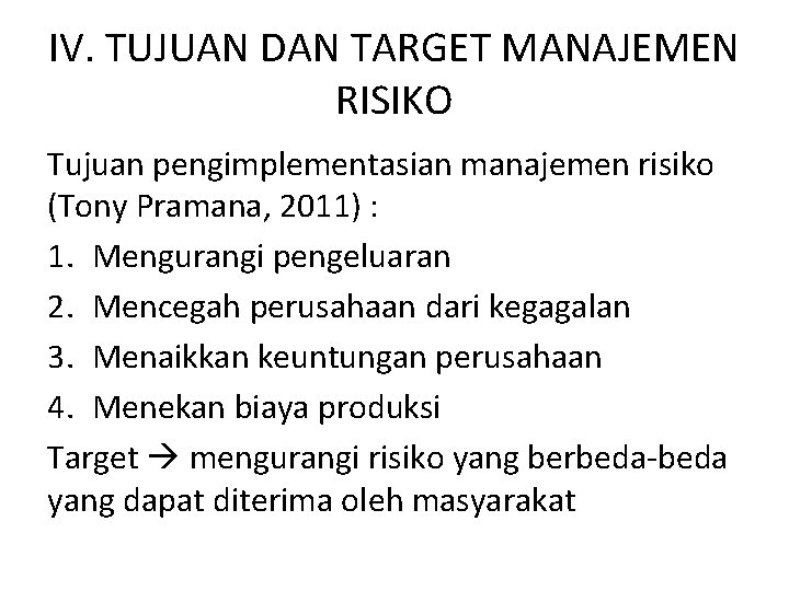 IV. TUJUAN DAN TARGET MANAJEMEN RISIKO Tujuan pengimplementasian manajemen risiko (Tony Pramana, 2011) :