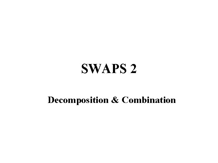 SWAPS 2 Decomposition & Combination 