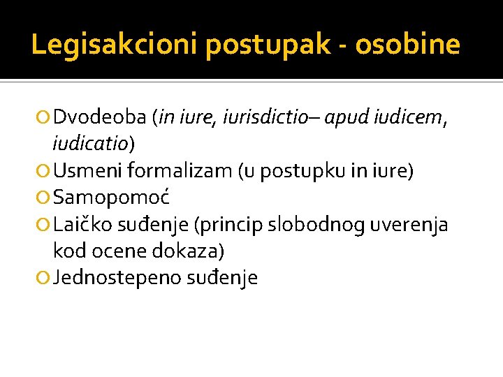 Legisakcioni postupak - osobine Dvodeoba (in iure, iurisdictio– apud iudicem, iudicatio) Usmeni formalizam (u