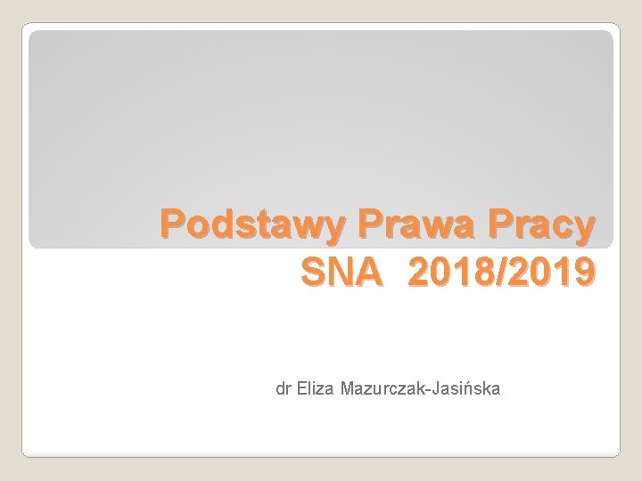 Podstawy Prawa Pracy SNA 2018/2019 dr Eliza Mazurczak-Jasińska 