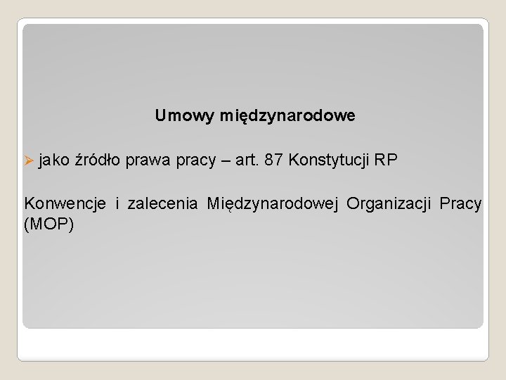 Umowy międzynarodowe Ø jako źródło prawa pracy – art. 87 Konstytucji RP Konwencje i