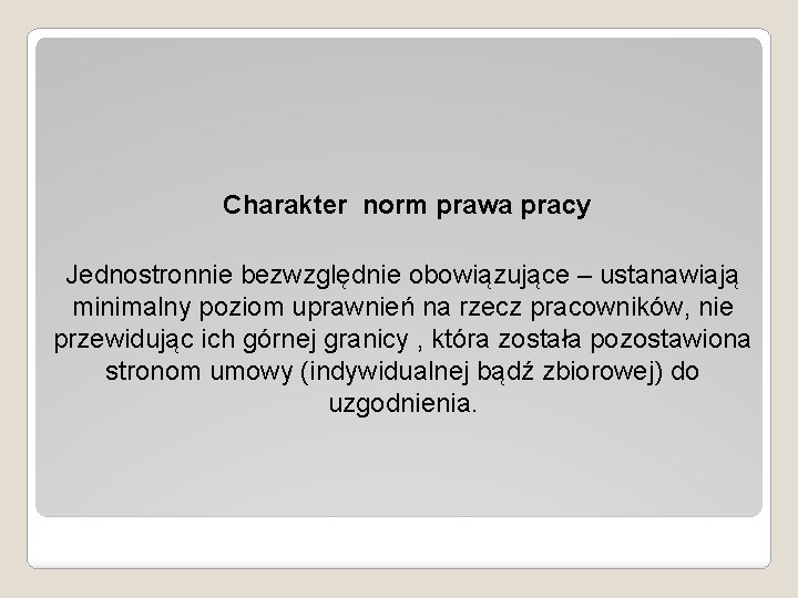 Charakter norm prawa pracy Jednostronnie bezwzględnie obowiązujące – ustanawiają minimalny poziom uprawnień na rzecz