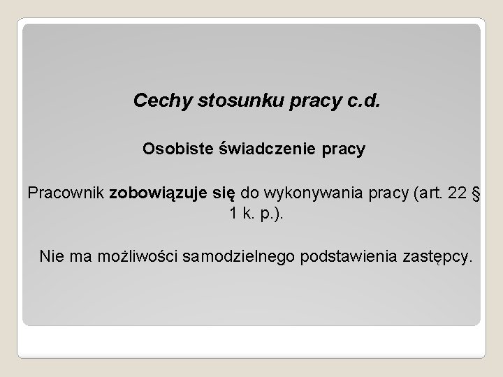 Cechy stosunku pracy c. d. Osobiste świadczenie pracy Pracownik zobowiązuje się do wykonywania pracy