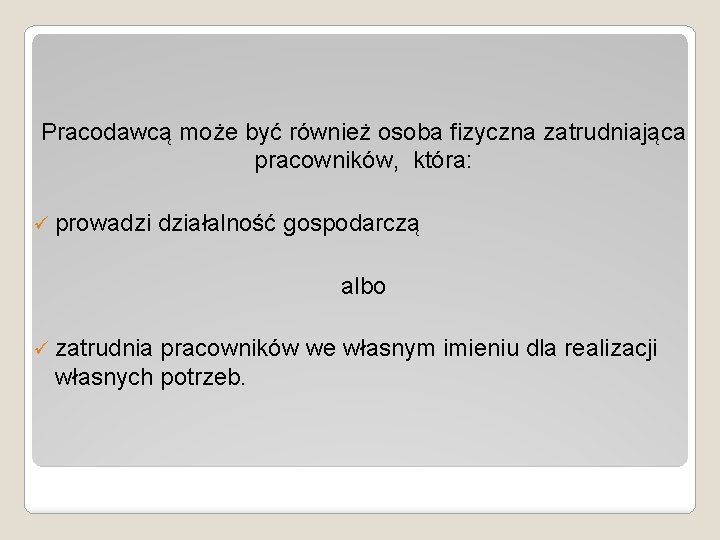 Pracodawcą może być również osoba fizyczna zatrudniająca pracowników, która: ü prowadzi działalność gospodarczą albo