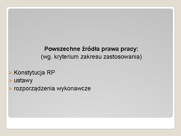 Powszechne źródła prawa pracy: (wg. kryterium zakresu zastosowania) Ø Konstytucja RP Ø ustawy Ø