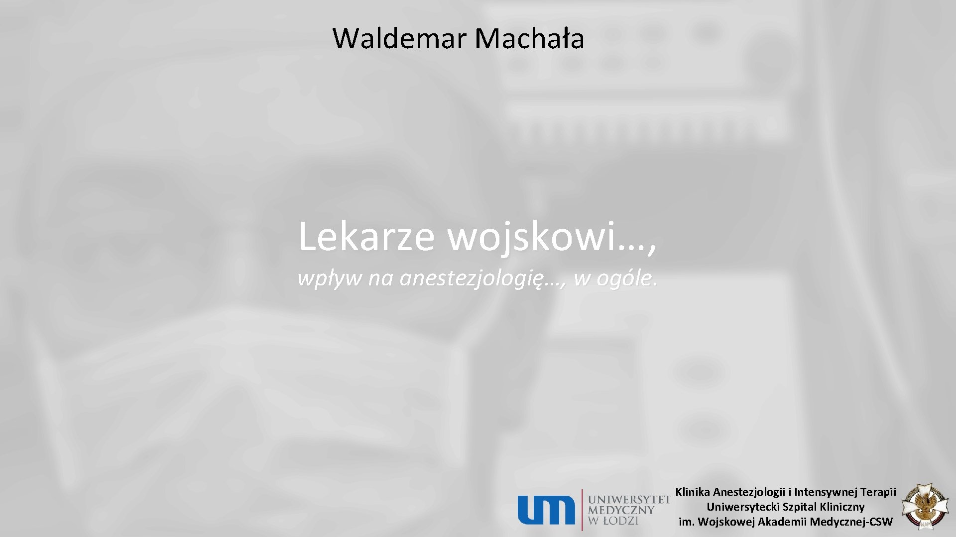 Waldemar Machała Lekarze wojskowi…, wpływ na anestezjologię…, w ogóle. Klinika Anestezjologii i Intensywnej Terapii