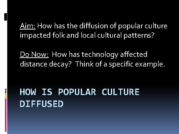 Aim: How has the diffusion of popular culture impacted folk and local cultural patterns? Aim: How has the diffusion of popular culture impacted folk and local cultural patterns?