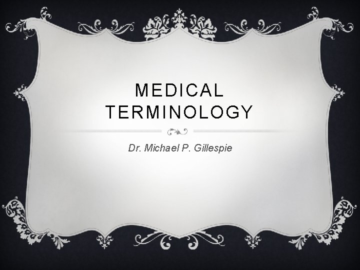 MEDICAL TERMINOLOGY Dr. Michael P. Gillespie 