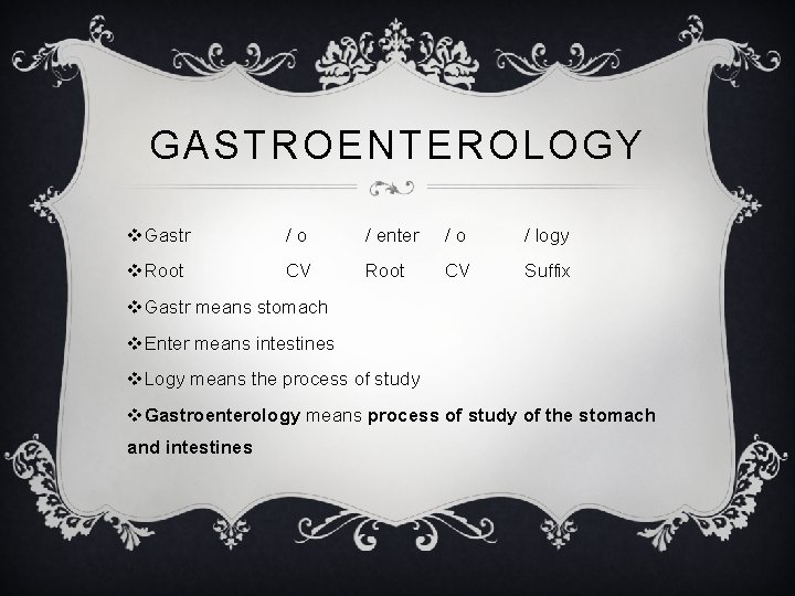 GASTROENTEROLOGY v. Gastr /o / enter /o / logy v. Root CV Suffix v.