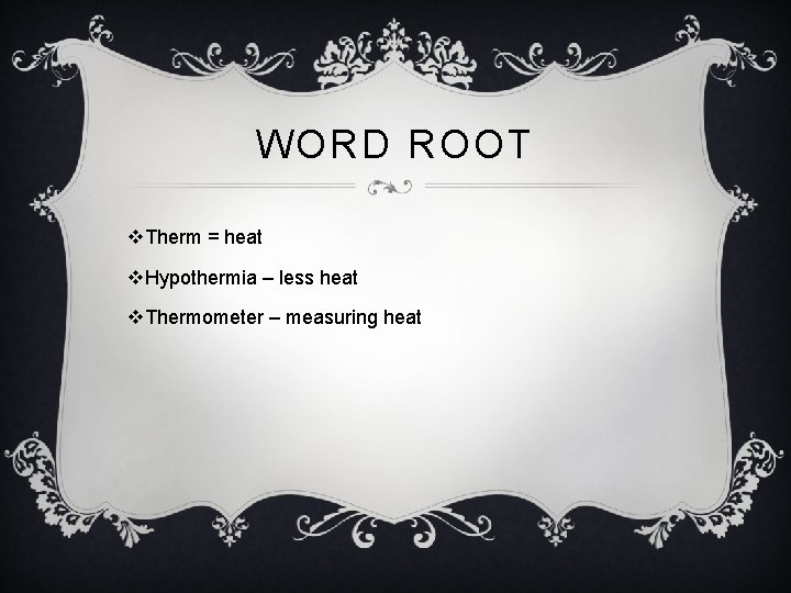 WORD ROOT v. Therm = heat v. Hypothermia – less heat v. Thermometer –